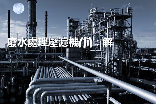 廢水處理壓濾機(jī)：解決環(huán)境難題的利器，你知道它的神奇之處嗎？